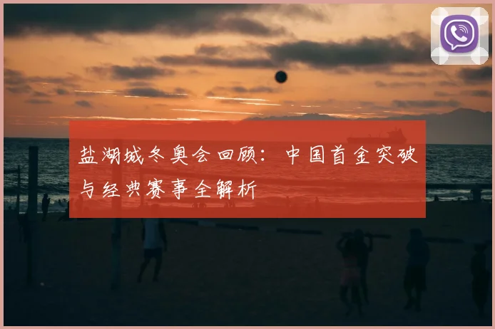 盐湖城冬奥会回顾：中国首金突破与经典赛事全解析