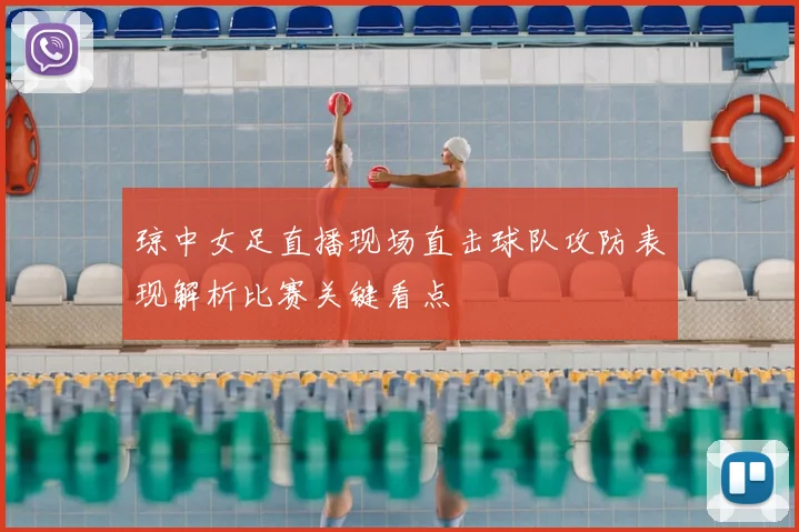 琼中女足直播现场直击球队攻防表现解析比赛关键看点