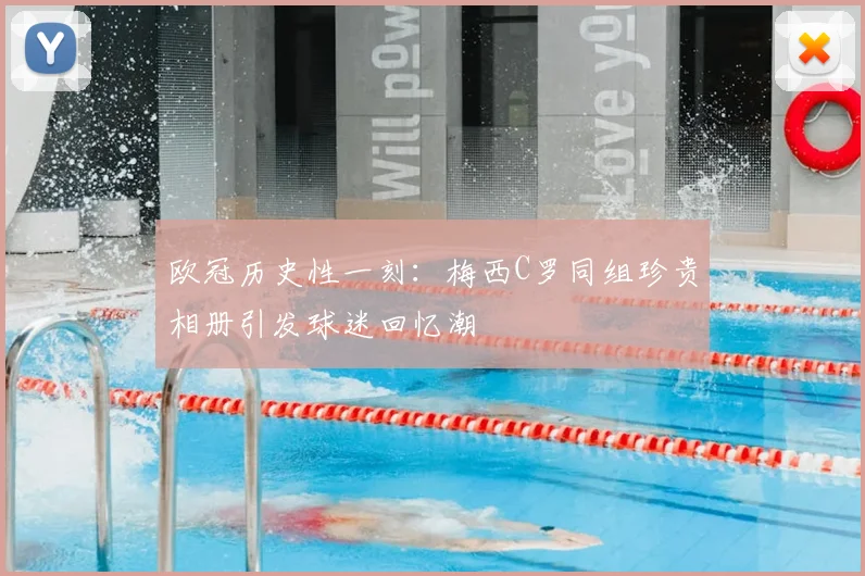 欧冠历史性一刻：梅西C罗同组珍贵相册引发球迷回忆潮