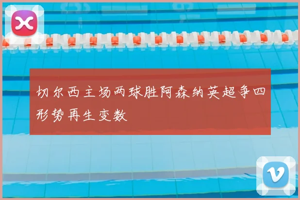 切尔西主场两球胜阿森纳英超争四形势再生变数