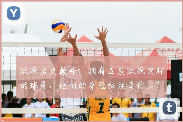 欧冠历史巅峰：拥有五座欧冠奖杯的球员，他们的夺冠秘诀是什么？