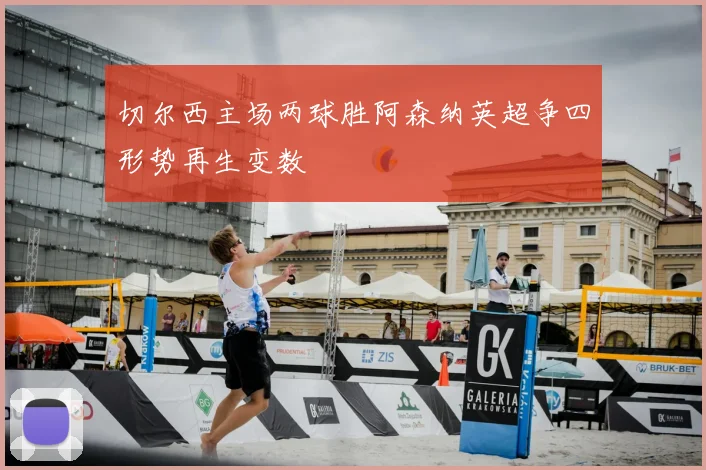 切尔西主场两球胜阿森纳英超争四形势再生变数