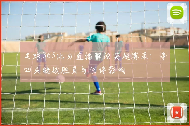 足球365比分直播解读英超赛果：争四关键战胜负与伤停影响