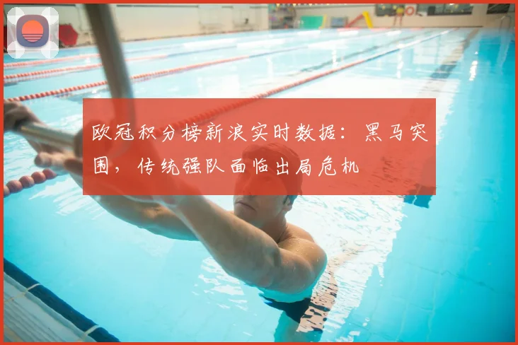 欧冠积分榜新浪实时数据：黑马突围，传统强队面临出局危机