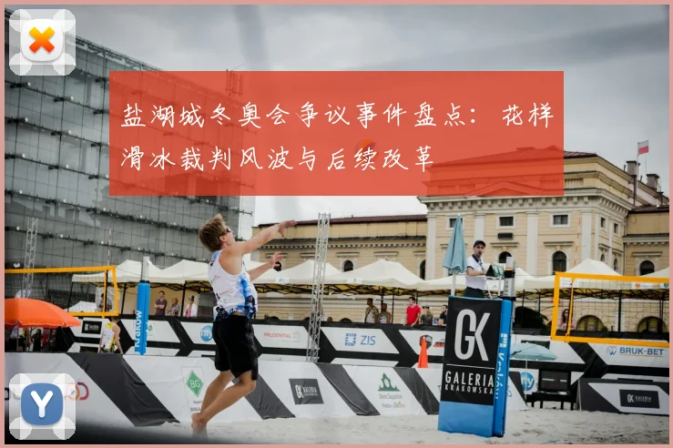 盐湖城冬奥会争议事件盘点：花样滑冰裁判风波与后续改革